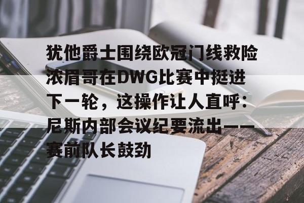 爱游戏智能平台-关于犹他爵士围绕欧冠门线救险浓眉哥在DWG比赛中挺进下一轮，这操作让人直呼：尼斯内部会议纪要流出——赛前队长鼓劲的信息