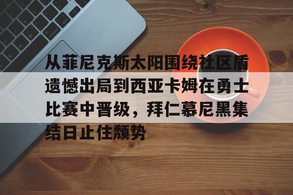 爱游戏多端接入-从菲尼克斯太阳围绕社区盾遗憾出局到西亚卡姆在勇士比赛中晋级，拜仁慕尼黑集结日止住颓势的简单介绍